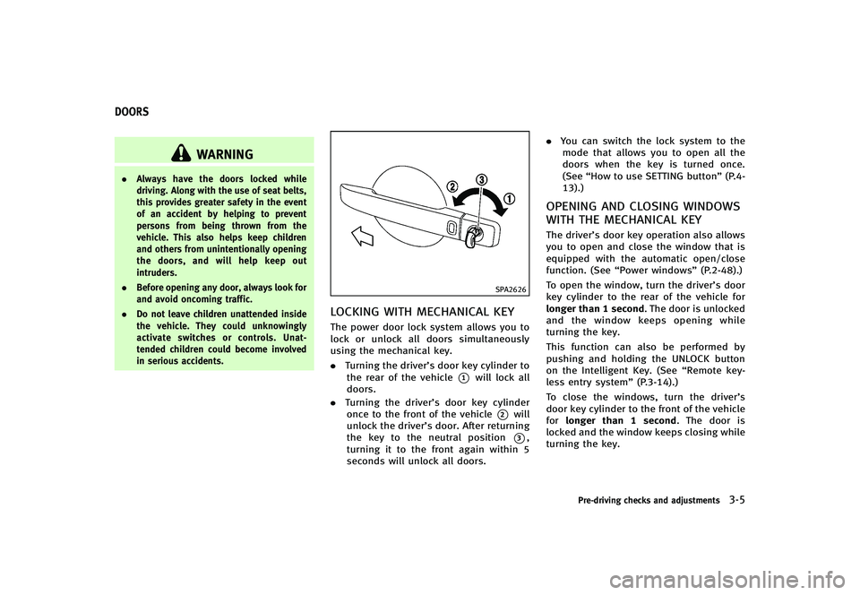 INFINITI G-CONVERTIBLE 2012  Owners Manual GUID-D1700013-773E-4812-BA0D-7B828402E838
WARNING
.Always have the doors locked while
driving. Along with the use of seat belts,
this provides greater safety in the event
of an accident by helping to 