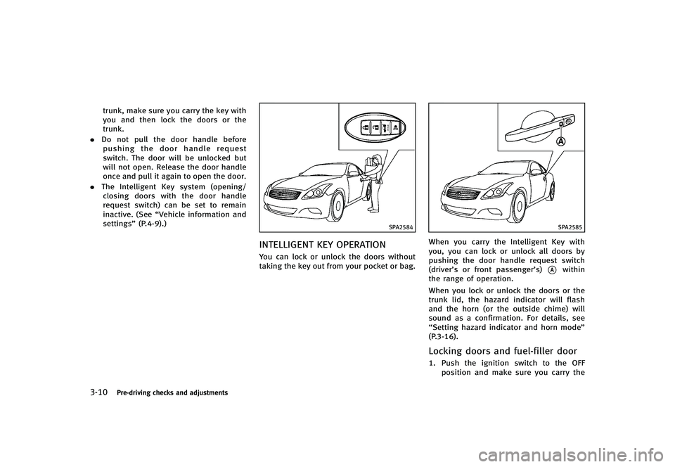 INFINITI G-CONVERTIBLE 2012 Owners Manual 3-10Pre-driving checks and adjustments
trunk, make sure you carry the key with
you and then lock the doors or the
trunk.
. Do not pull the door handle before
pushing the door handle request
switch. Th INFINITI G-CONVERTIBLE 2012 Owners Manual 3-10Pre-driving checks and adjustments
trunk, make sure you carry the key with
you and then lock the doors or the
trunk.
. Do not pull the door handle before
pushing the door handle request
switch. Th