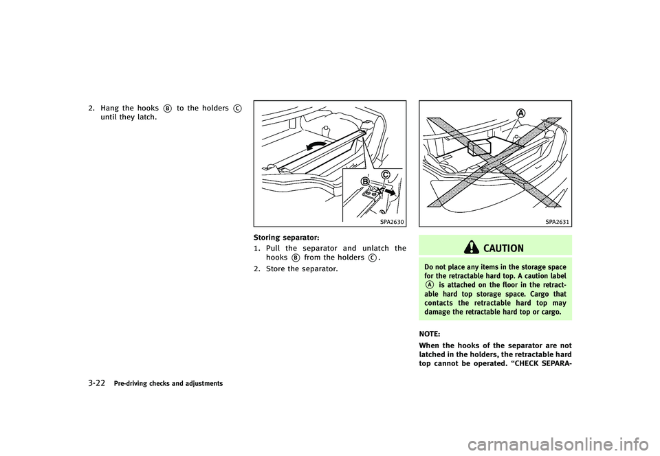 INFINITI G-CONVERTIBLE 2012 Owners Manual 3-22Pre-driving checks and adjustments
2. Hang the hooks*Bto the holders*Cuntil they latch.
SPA2630
Storing separator:GUID-D73A39BF-43C8-459F-9C24-47B7F579C4071.Pull the separator and unlatch the
hook INFINITI G-CONVERTIBLE 2012 Owners Manual 3-22Pre-driving checks and adjustments
2. Hang the hooks*Bto the holders*Cuntil they latch.
SPA2630
Storing separator:GUID-D73A39BF-43C8-459F-9C24-47B7F579C4071.Pull the separator and unlatch the
hook