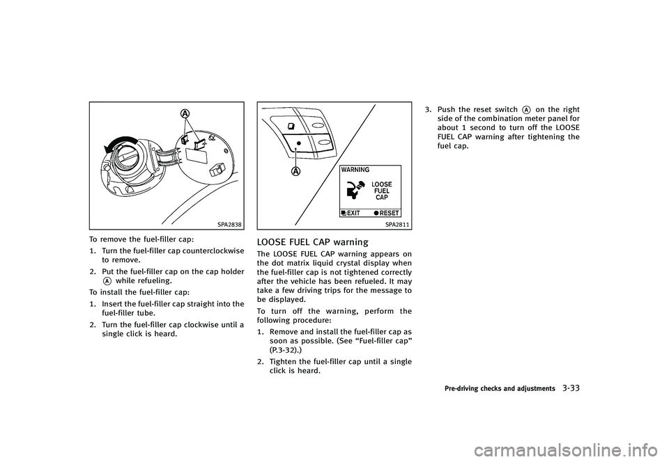 INFINITI G-CONVERTIBLE 2012 Owners Manual SPA2838
To remove the fuel-filler cap:
1. Turn the fuel-filler cap counterclockwiseto remove.
2. Put the fuel-filler cap on the cap holder
*Awhile refueling.
To install the fuel-filler cap:
1. Insert INFINITI G-CONVERTIBLE 2012 Owners Manual SPA2838
To remove the fuel-filler cap:
1. Turn the fuel-filler cap counterclockwiseto remove.
2. Put the fuel-filler cap on the cap holder
*Awhile refueling.
To install the fuel-filler cap:
1. Insert