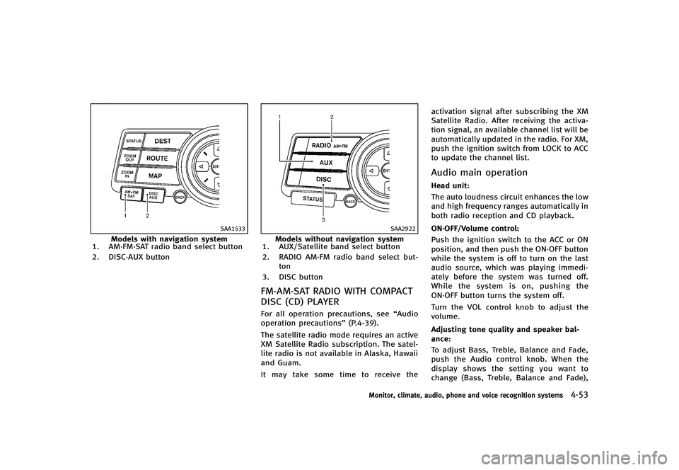 INFINITI G-CONVERTIBLE 2012  Owners Manual SAA1533
Models with navigation system
1. AM·FM·SAT radio band select button
2. DISC·AUX button
SAA2922
Models without navigation system
1. AUX/Satellite band select button
2. RADIO AM·FM radio ban