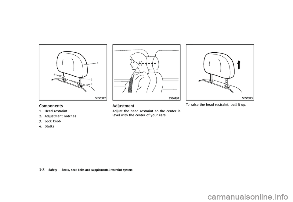 INFINITI G-CONVERTIBLE 2012 Owners Manual 1-8Safety—Seats, seat belts and supplemental restraint system
SSS0992
ComponentsGUID-582A0987-41E4-4EEC-946E-D80554620F951. Head restraint
2. Adjustment notches
3. Lock knob
4. Stalks
SSS0997
Adjust INFINITI G-CONVERTIBLE 2012 Owners Manual 1-8Safety—Seats, seat belts and supplemental restraint system
SSS0992
ComponentsGUID-582A0987-41E4-4EEC-946E-D80554620F951. Head restraint
2. Adjustment notches
3. Lock knob
4. Stalks
SSS0997
Adjust