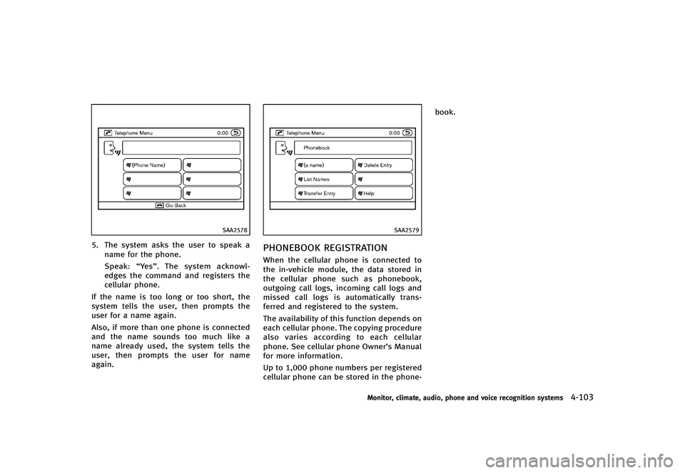 INFINITI G-CONVERTIBLE 2012  Owners Manual SAA2578
5. The system asks the user to speak aname for the phone.
Speak: “Yes”. The system acknowl-
edges the command and registers the
cellular phone.
If the name is too long or too short, the
sy
