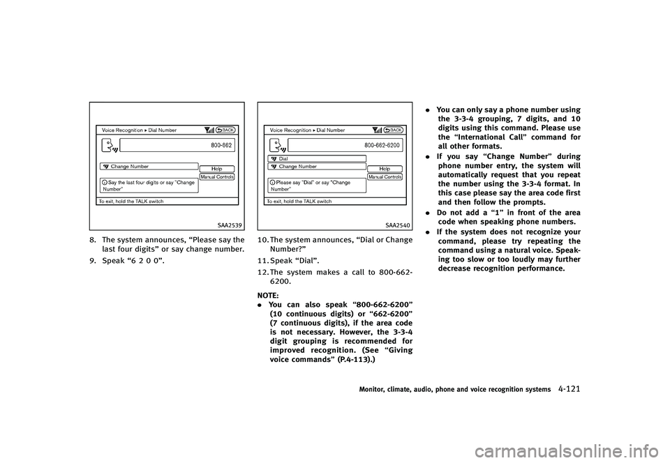 INFINITI G-CONVERTIBLE 2012  Owners Manual SAA2539
8. The system announces,“Please say the
last four digits” or say change number.
9. Speak “6 2 0 0”.
SAA2540
10. The system announces, “Dial or Change
Number?”
11. Speak “Dial”.