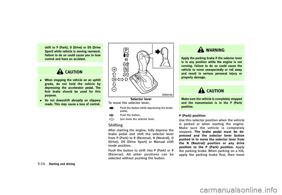 INFINITI G-CONVERTIBLE 2012 Owners Manual 5-14Starting and driving
shift to P (Park), D (Drive) or DS (Drive
Sport) while vehicle is moving rearward.
Failure to do so could cause you to lose
control and have an accident.
CAUTION
.When stoppin INFINITI G-CONVERTIBLE 2012 Owners Manual 5-14Starting and driving
shift to P (Park), D (Drive) or DS (Drive
Sport) while vehicle is moving rearward.
Failure to do so could cause you to lose
control and have an accident.
CAUTION
.When stoppin