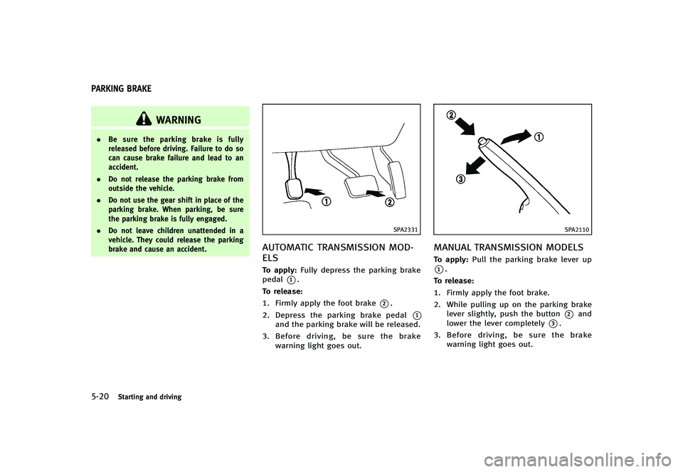 INFINITI G-CONVERTIBLE 2012  Owners Manual 5-20Starting and driving
GUID-C354B87D-A77A-4597-B44D-5DABBFE0B557
WARNING
.Be sure the parking brake is fully
released before driving. Failure to do so
can cause brake failure and lead to an
accident