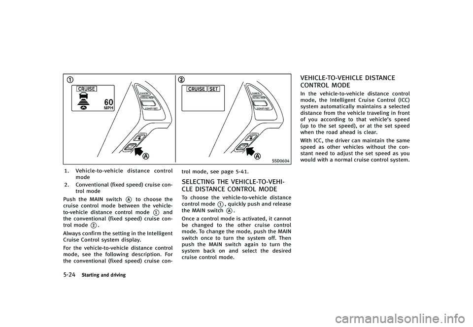 INFINITI G-CONVERTIBLE 2012  Owners Manual 5-24Starting and driving
SSD0604
1.Vehicle-to-vehicle distance control
mode
2. Conventional (fixed speed) cruise con- trol mode
Push the MAIN switch
*Ato choose the
cruise control mode between the veh