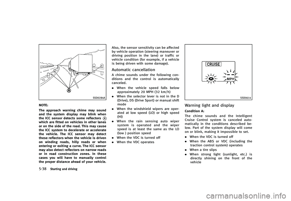 INFINITI G-CONVERTIBLE 2012 Owners Manual 5-38Starting and driving
SSD0284A
NOTE:
The approach warning chime may sound
and the system display may blink when
the ICC sensor detects some reflectors
*Awhich are fitted on vehicles in other lanes
INFINITI G-CONVERTIBLE 2012 Owners Manual 5-38Starting and driving
SSD0284A
NOTE:
The approach warning chime may sound
and the system display may blink when
the ICC sensor detects some reflectors
*Awhich are fitted on vehicles in other lanes