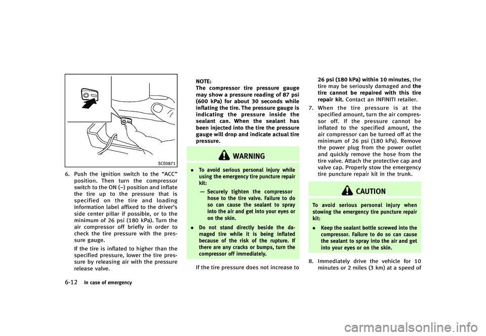 INFINITI G-CONVERTIBLE 2012 Owners Manual 6-12In case of emergency
SCE0871
6. Push the ignition switch to the“ACC”
position. Then turn the compressor
switch to the ON (−) position and inflate
the tire up to the pressure that is
specifie INFINITI G-CONVERTIBLE 2012 Owners Manual 6-12In case of emergency
SCE0871
6. Push the ignition switch to the“ACC”
position. Then turn the compressor
switch to the ON (−) position and inflate
the tire up to the pressure that is
specifie