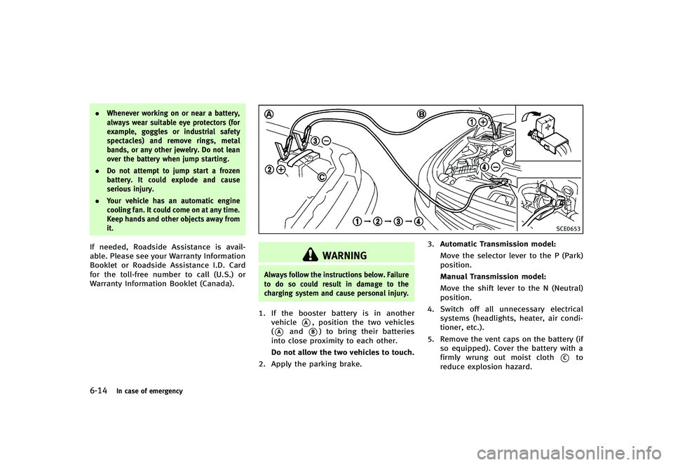 INFINITI G-CONVERTIBLE 2012  Owners Manual 6-14In case of emergency
.Whenever working on or near a battery,
always wear suitable eye protectors (for
example, goggles or industrial safety
spectacles) and remove rings, metal
bands, or any other 