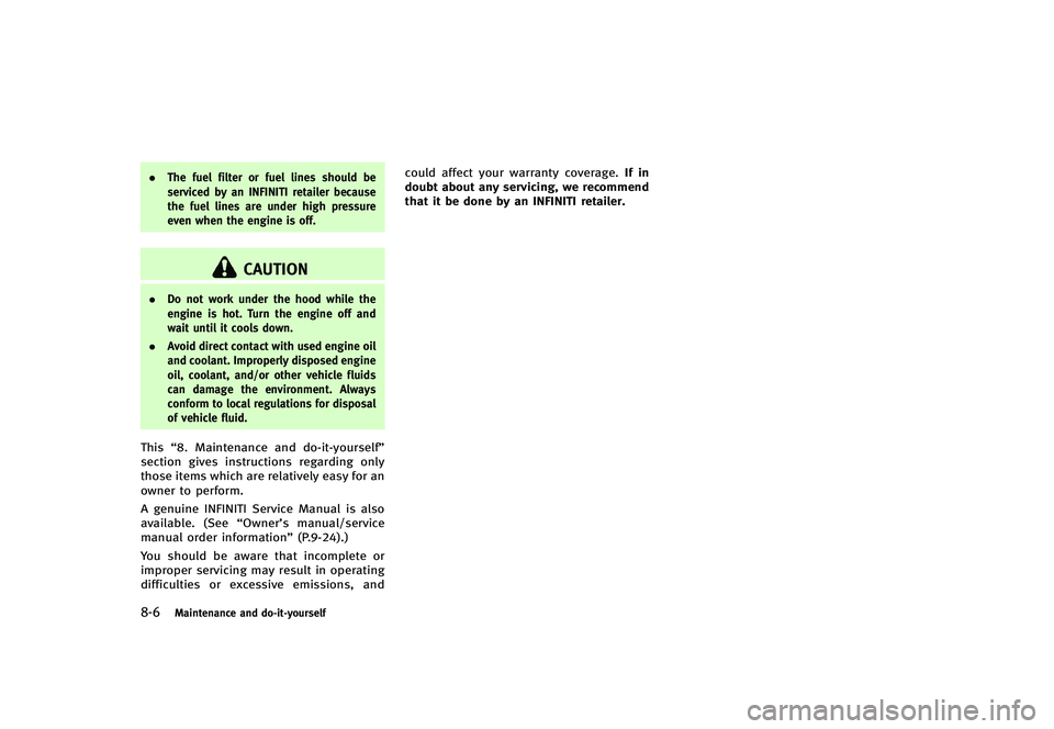 INFINITI G-CONVERTIBLE 2012  Owners Manual 8-6Maintenance and do-it-yourself
.The fuel filter or fuel lines should be
serviced by an INFINITI retailer because
the fuel lines are under high pressure
even when the engine is off.
CAUTION
.Do not 