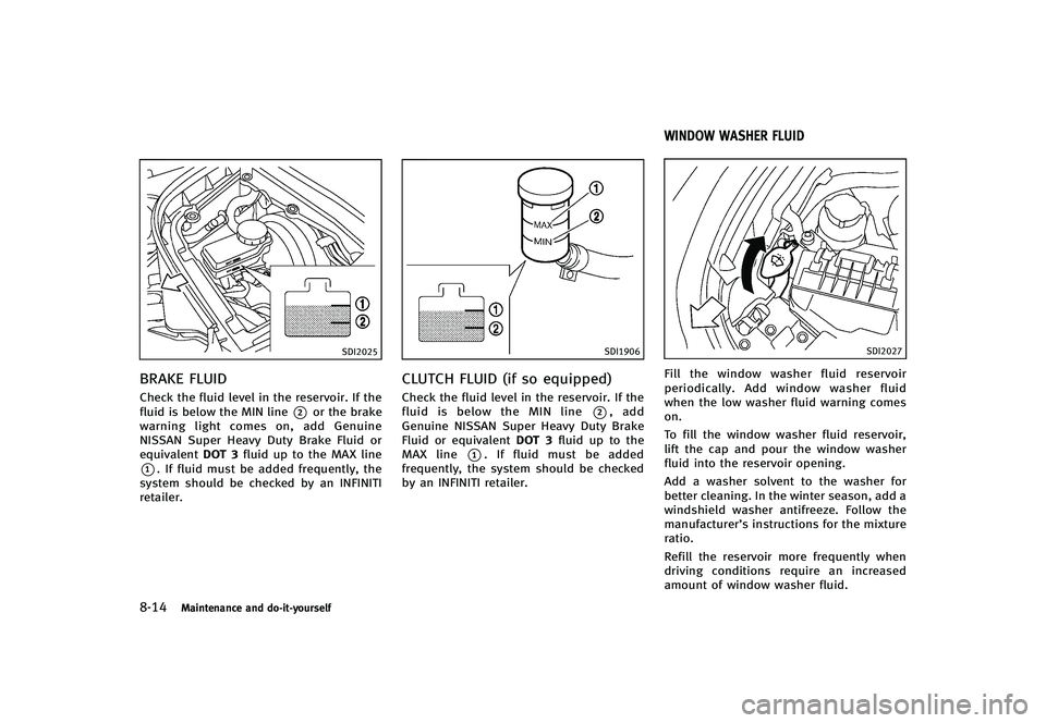 INFINITI G-CONVERTIBLE 2012 Owners Manual 8-14Maintenance and do-it-yourself
SDI2025
BRAKE FLUIDGUID-F2196CC1-91E0-488E-BDF6-C329DF32AC3ECheck the fluid level in the reservoir. If the
fluid is below the MIN line
*2or the brake
warning light c INFINITI G-CONVERTIBLE 2012 Owners Manual 8-14Maintenance and do-it-yourself
SDI2025
BRAKE FLUIDGUID-F2196CC1-91E0-488E-BDF6-C329DF32AC3ECheck the fluid level in the reservoir. If the
fluid is below the MIN line
*2or the brake
warning light c