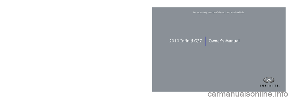 INFINITI G-COUPE 2010  Owners Manual 2010 Infiniti G37 Owner’s Manual
Printing: May 2010 (12)  /  OM0E 0V36U1  /  Printed in U.S.A.
For your safety, read carefully and keep in this vehicle.2010 Infiniti G37 