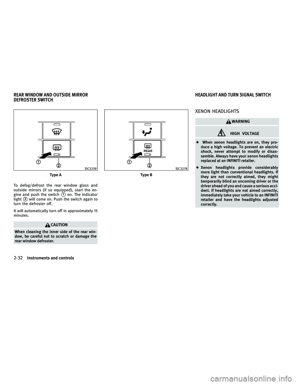 INFINITI G-COUPE 2010  Owners Manual To defog/defrost the rear window glass and
outside mirrors (if so equipped), start the en-
gine and push the switch
1on. The indicator
light
2will come on. Push the switch again to
turn the defroste