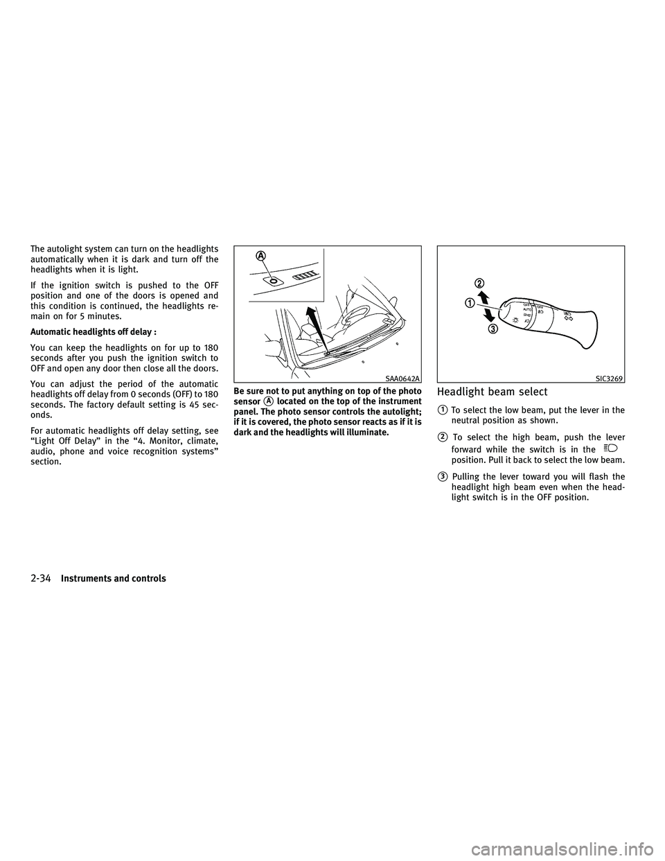 INFINITI G-COUPE 2010  Owners Manual The autolight system can turn on the headlights
automatically when it is dark and turn off the
headlights when it is light.
If the ignition switch is pushed to the OFF
position and one of the doors is