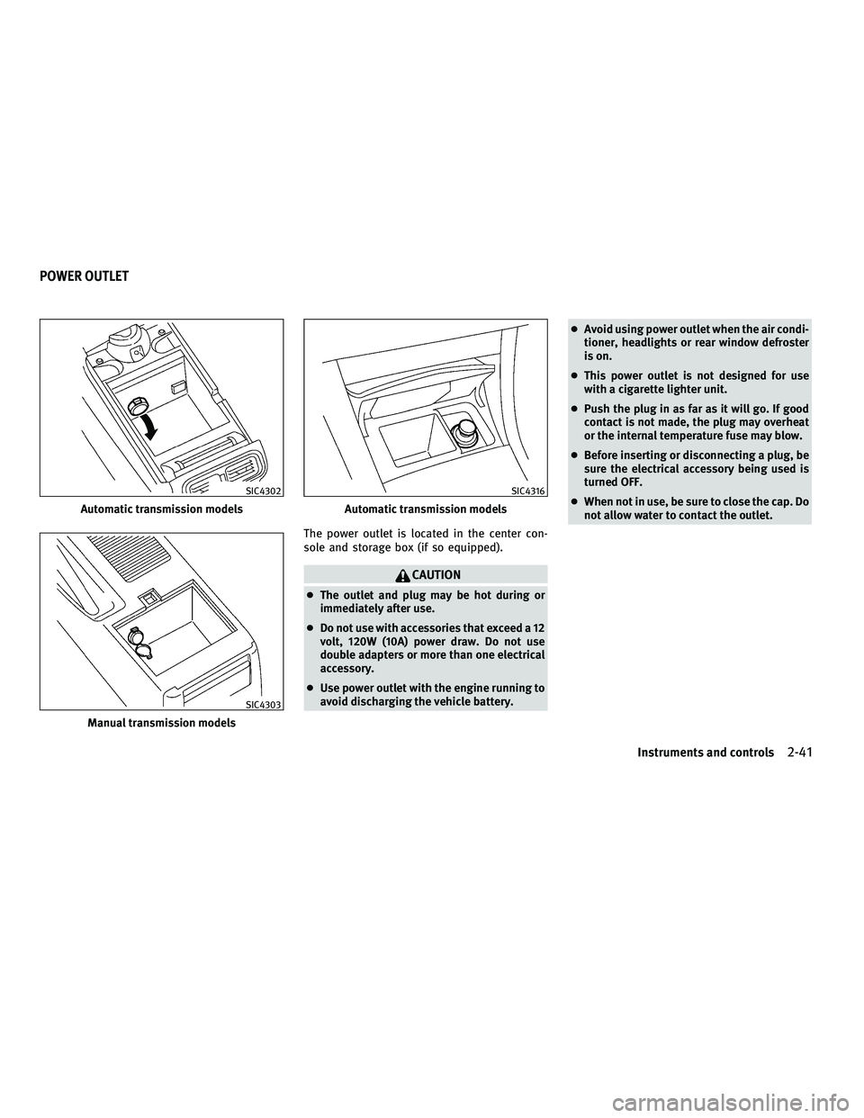 INFINITI G-COUPE 2010 Owners Manual The power outlet is located in the center con-
sole and storage box (if so equipped).
CAUTION
●The outlet and plug may be hot during or
immediately after use.
● Do not use with accessories that ex INFINITI G-COUPE 2010 Owners Manual The power outlet is located in the center con-
sole and storage box (if so equipped).
CAUTION
●The outlet and plug may be hot during or
immediately after use.
● Do not use with accessories that ex