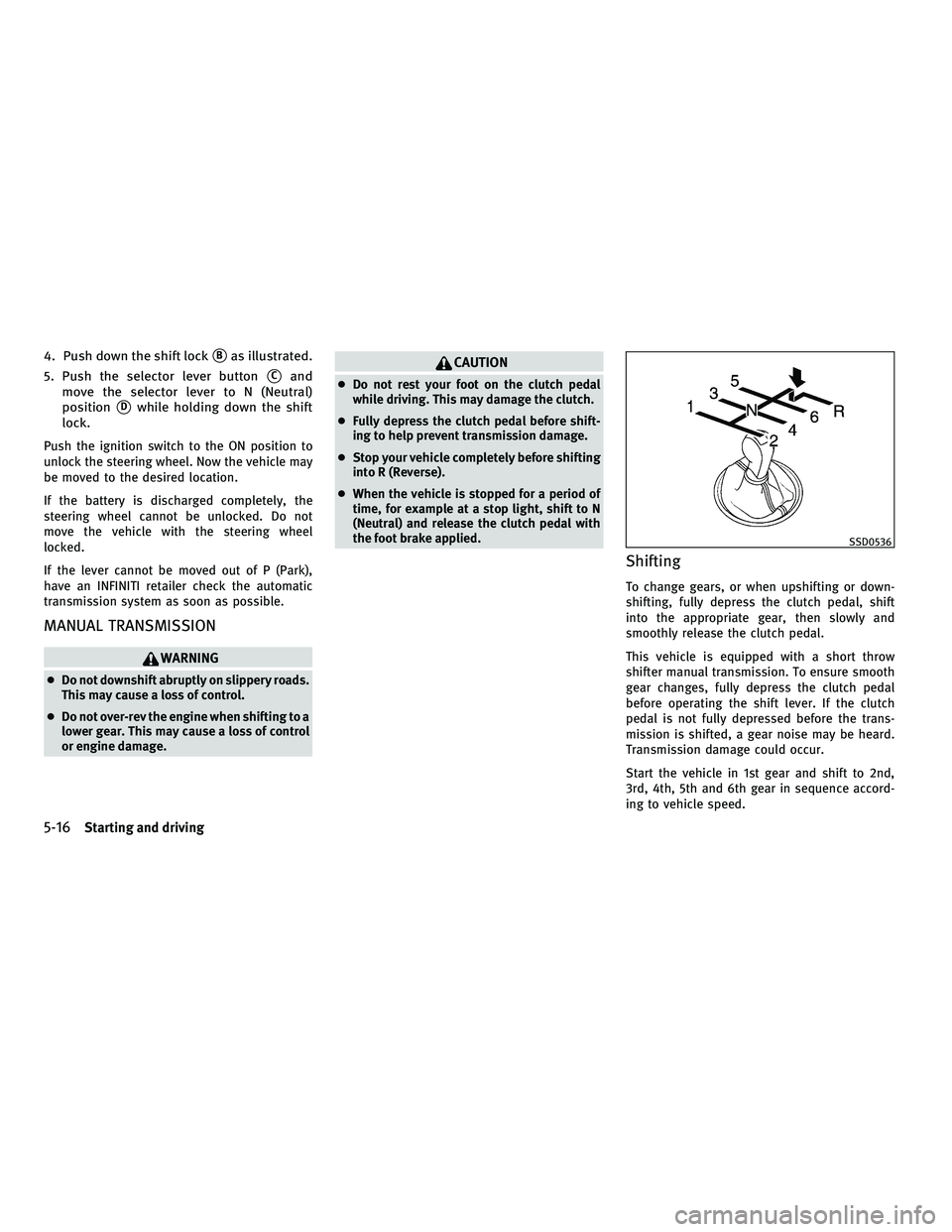 INFINITI G-COUPE 2010 User Guide 4. Push down the shift lockBas illustrated.
5. Push the selector lever button
Cand
move the selector lever to N (Neutral)
position
Dwhile holding down the shift
lock.
Push the ignition switch to th