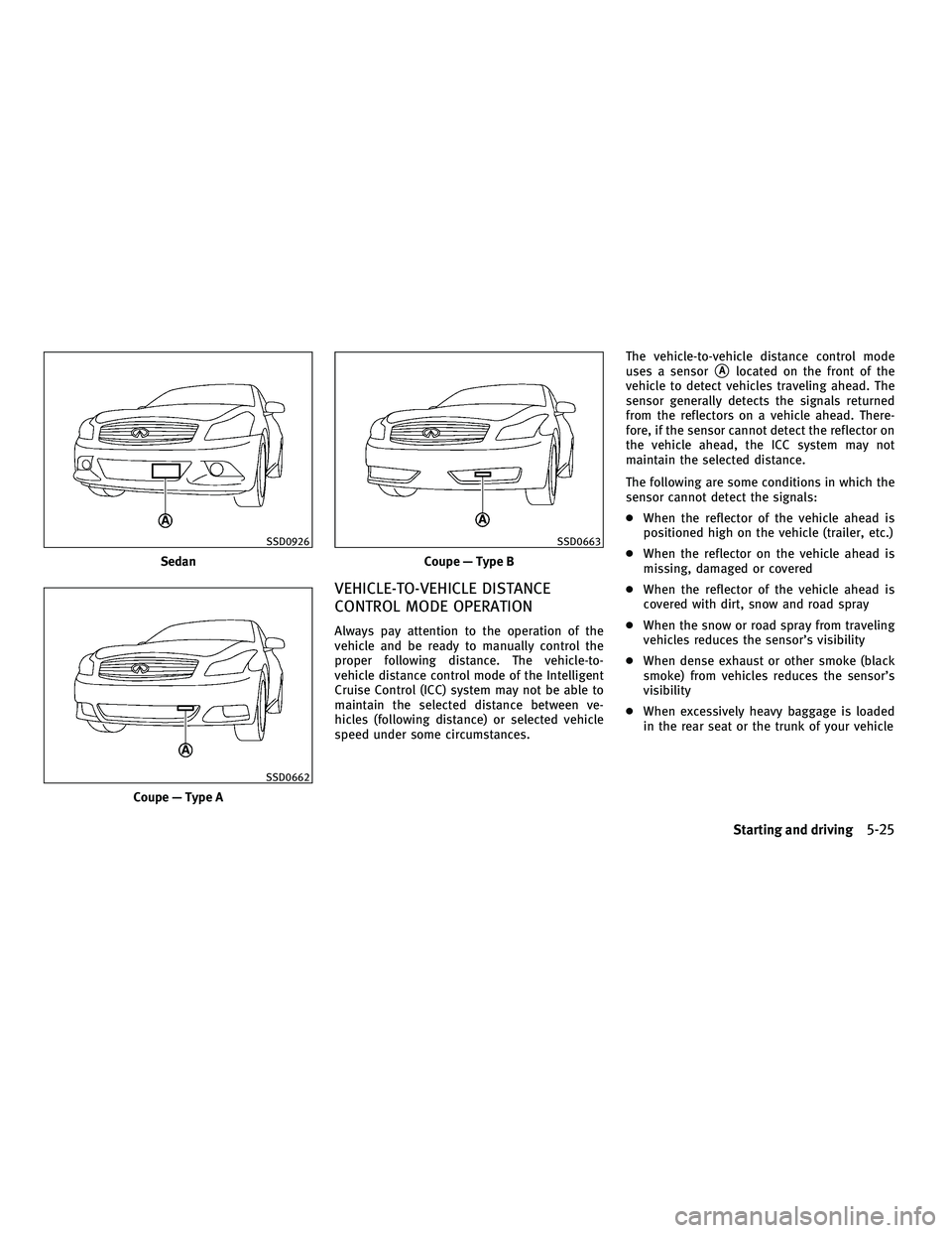 INFINITI G-COUPE 2010 User Guide VEHICLE-TO-VEHICLE DISTANCE
CONTROL MODE OPERATION
Always pay attention to the operation of the
vehicle and be ready to manually control the
proper following distance. The vehicle-to-
vehicle distance
