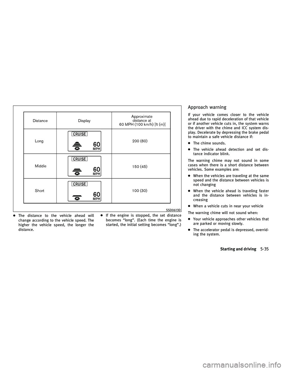 INFINITI G-COUPE 2010 Repair Manual ●The distance to the vehicle ahead will
change according to the vehicle speed. The
higher the vehicle speed, the longer the
distance. ●
If the engine is stopped, the set distance
becomes “long INFINITI G-COUPE 2010 Repair Manual ●The distance to the vehicle ahead will
change according to the vehicle speed. The
higher the vehicle speed, the longer the
distance. ●
If the engine is stopped, the set distance
becomes “long