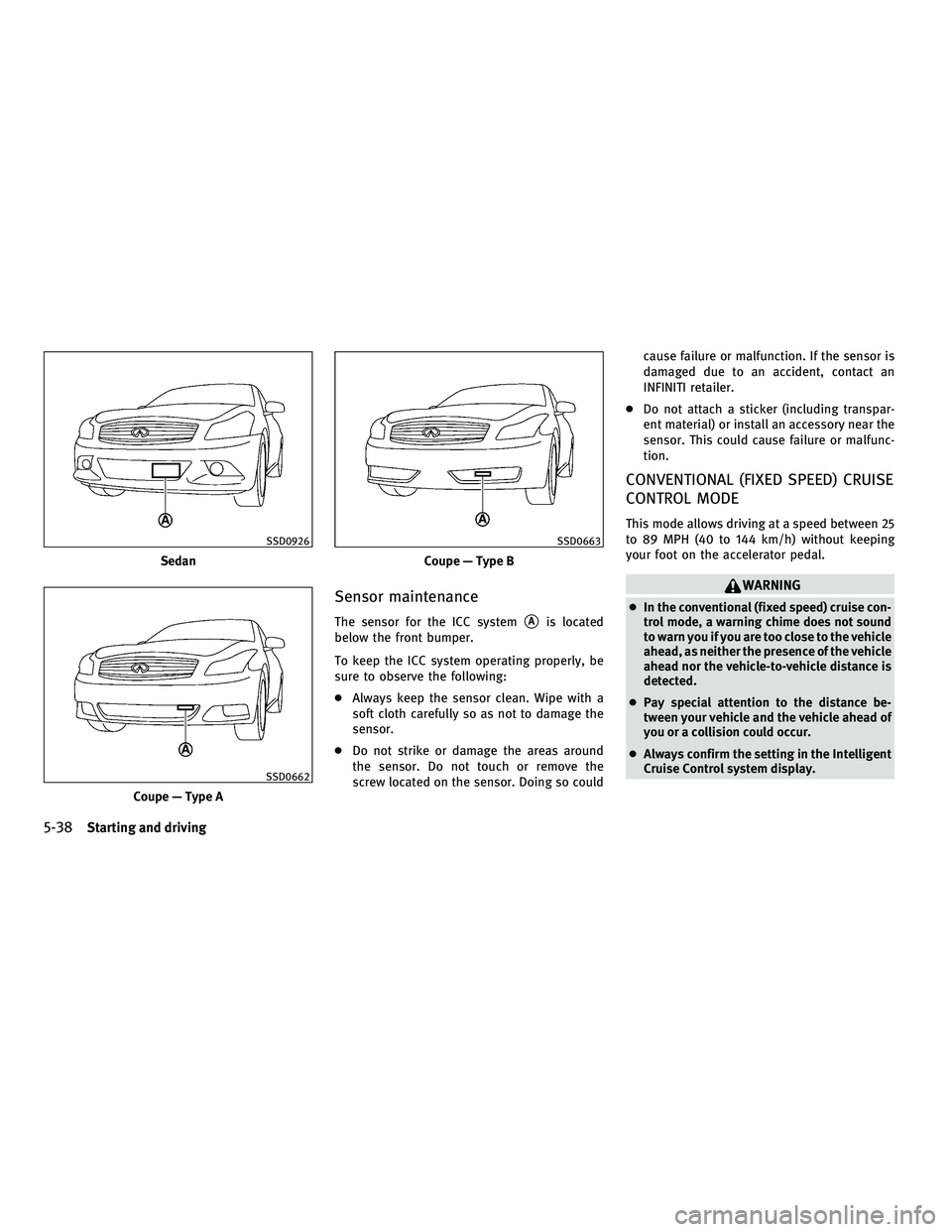 INFINITI G-COUPE 2010 Owners Manual Sensor maintenance
The sensor for the ICC systemAis located
below the front bumper.
To keep the ICC system operating properly, be
sure to observe the following:
● Always keep the sensor clean. Wipe