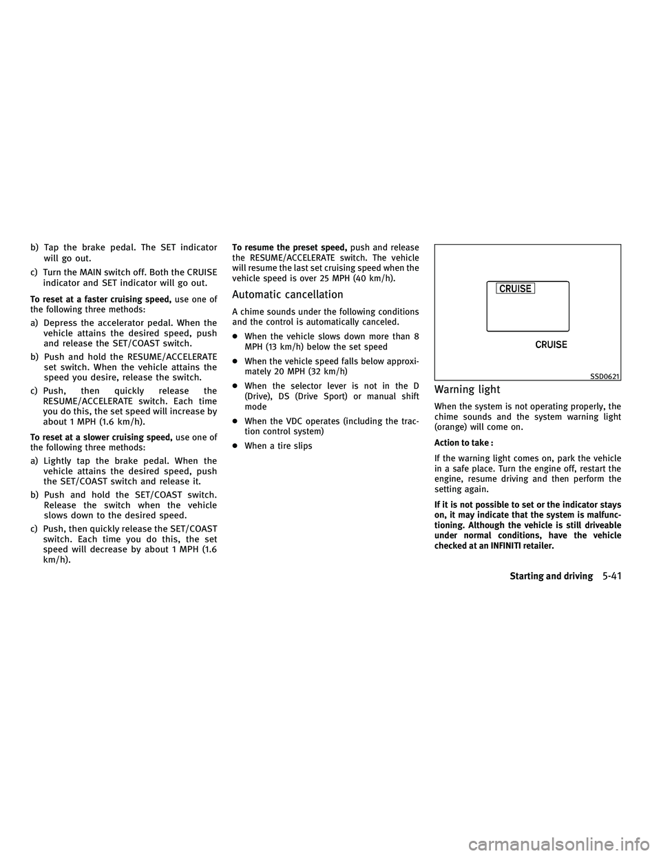 INFINITI G-COUPE 2010 Repair Manual b) Tap the brake pedal. The SET indicatorwill go out.
c) Turn the MAIN switch off. Both the CRUISE indicator and SET indicator will go out.
To reset at a faster cruising speed, use one of
the followin INFINITI G-COUPE 2010 Repair Manual b) Tap the brake pedal. The SET indicatorwill go out.
c) Turn the MAIN switch off. Both the CRUISE indicator and SET indicator will go out.
To reset at a faster cruising speed, use one of
the followin