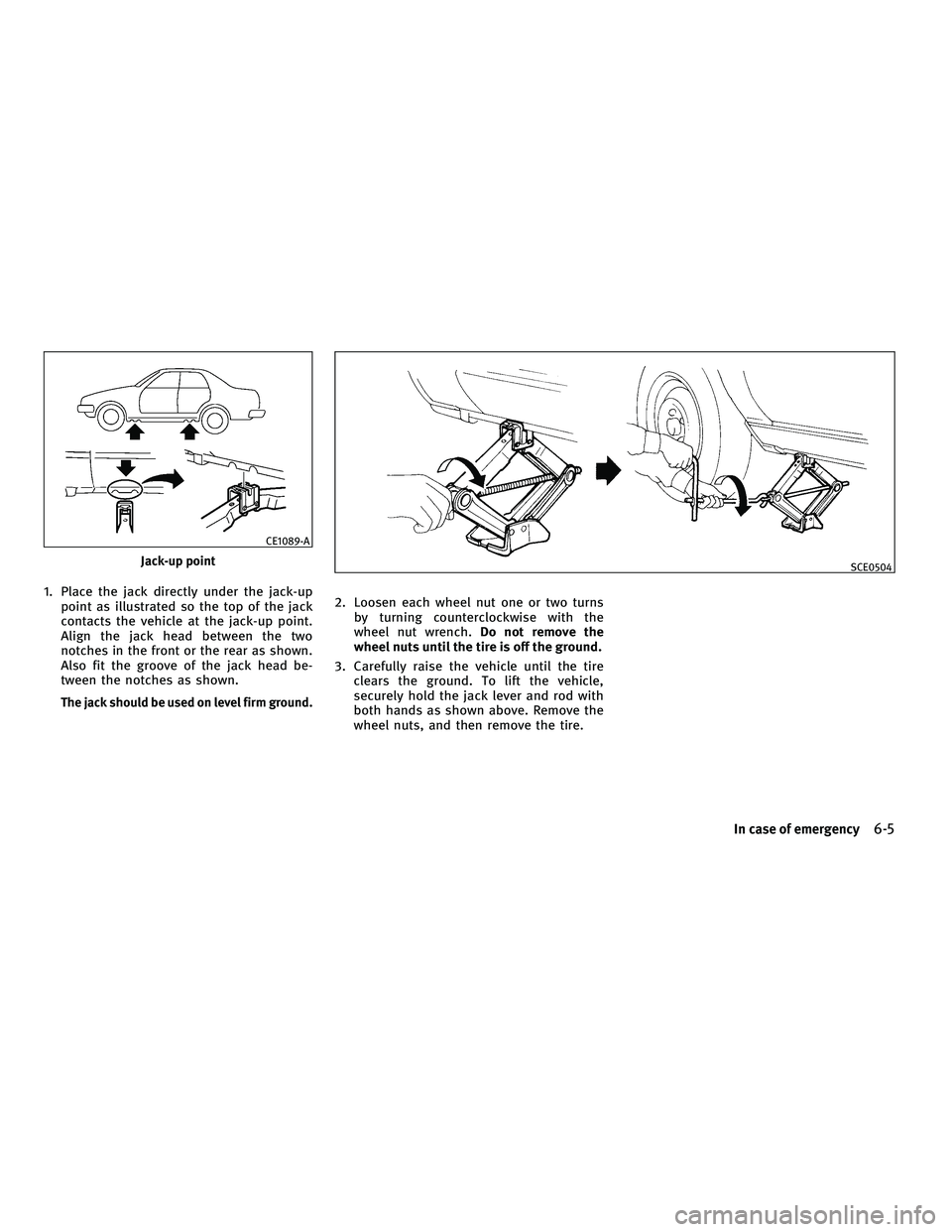 INFINITI G-COUPE 2010  Owners Manual 1. Place the jack directly under the jack-uppoint as illustrated so the top of the jack
contacts the vehicle at the jack-up point.
Align the jack head between the two
notches in the front or the rear 