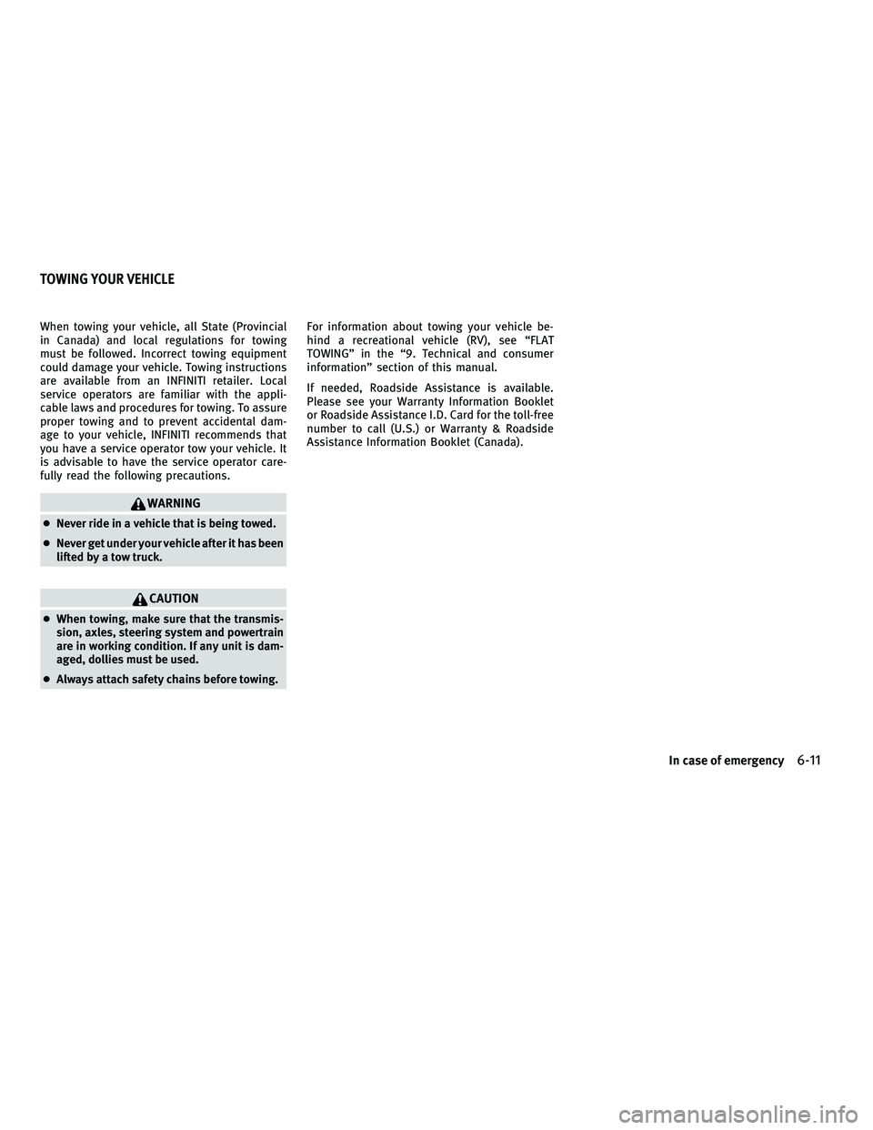 INFINITI G-COUPE 2010 Owners Manual When towing your vehicle, all State (Provincial
in Canada) and local regulations for towing
must be followed. Incorrect towing equipment
could damage your vehicle. Towing instructions
are available fr