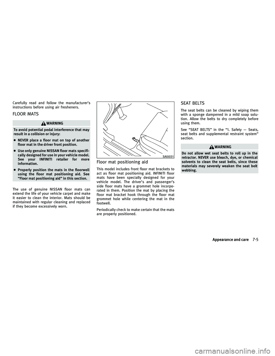 INFINITI G-COUPE 2010  Owners Manual Carefully read and follow the manufacturer’s
instructions before using air fresheners.
FLOOR MATS
WARNING
To avoid potential pedal interference that may
result in a collision or injury:
●NEVER pla