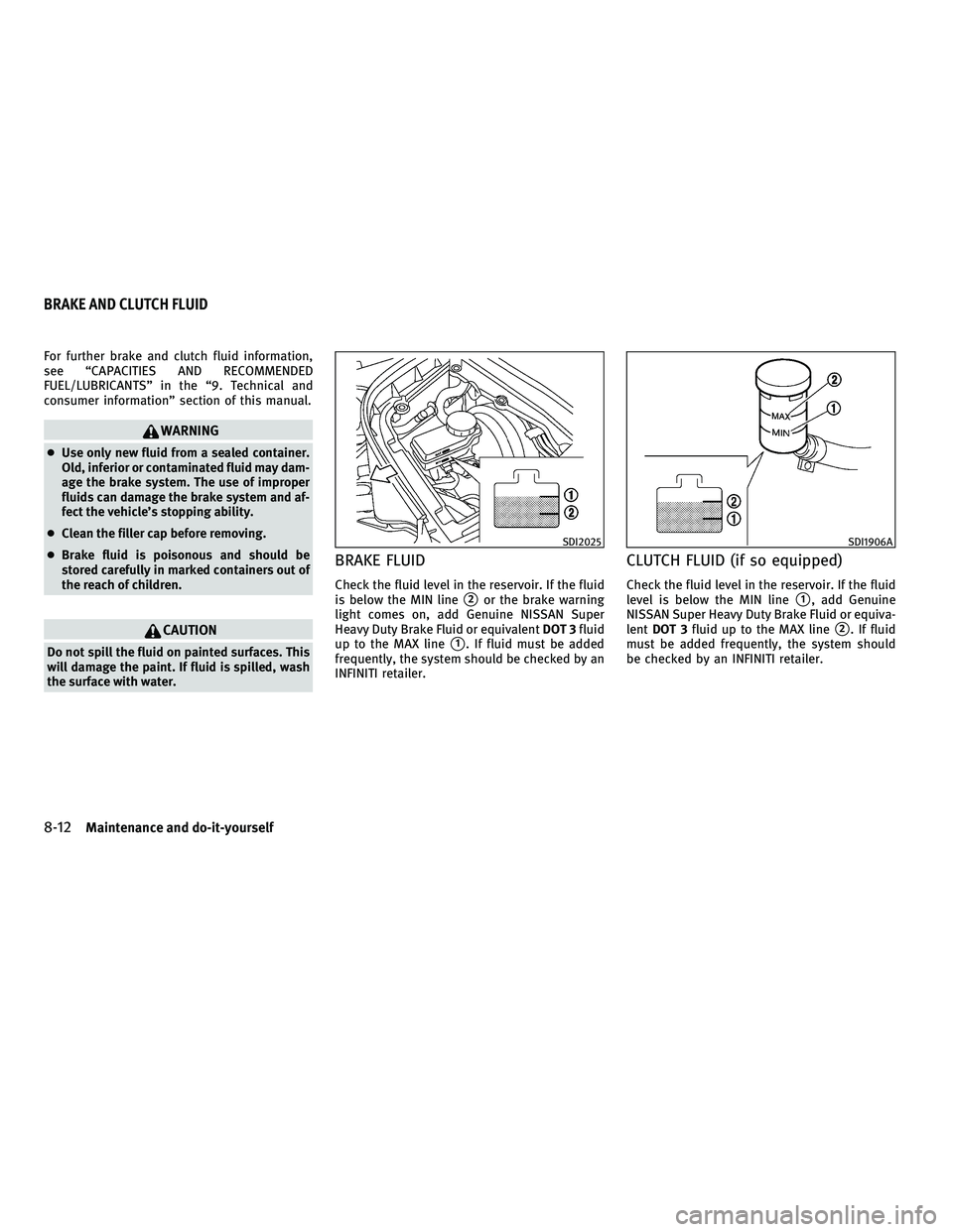 INFINITI G-COUPE 2010  Owners Manual For further brake and clutch fluid information,
see “CAPACITIES AND RECOMMENDED
FUEL/LUBRICANTS” in the “9. Technical and
consumer information” section of this manual.
WARNING
●Use only new 