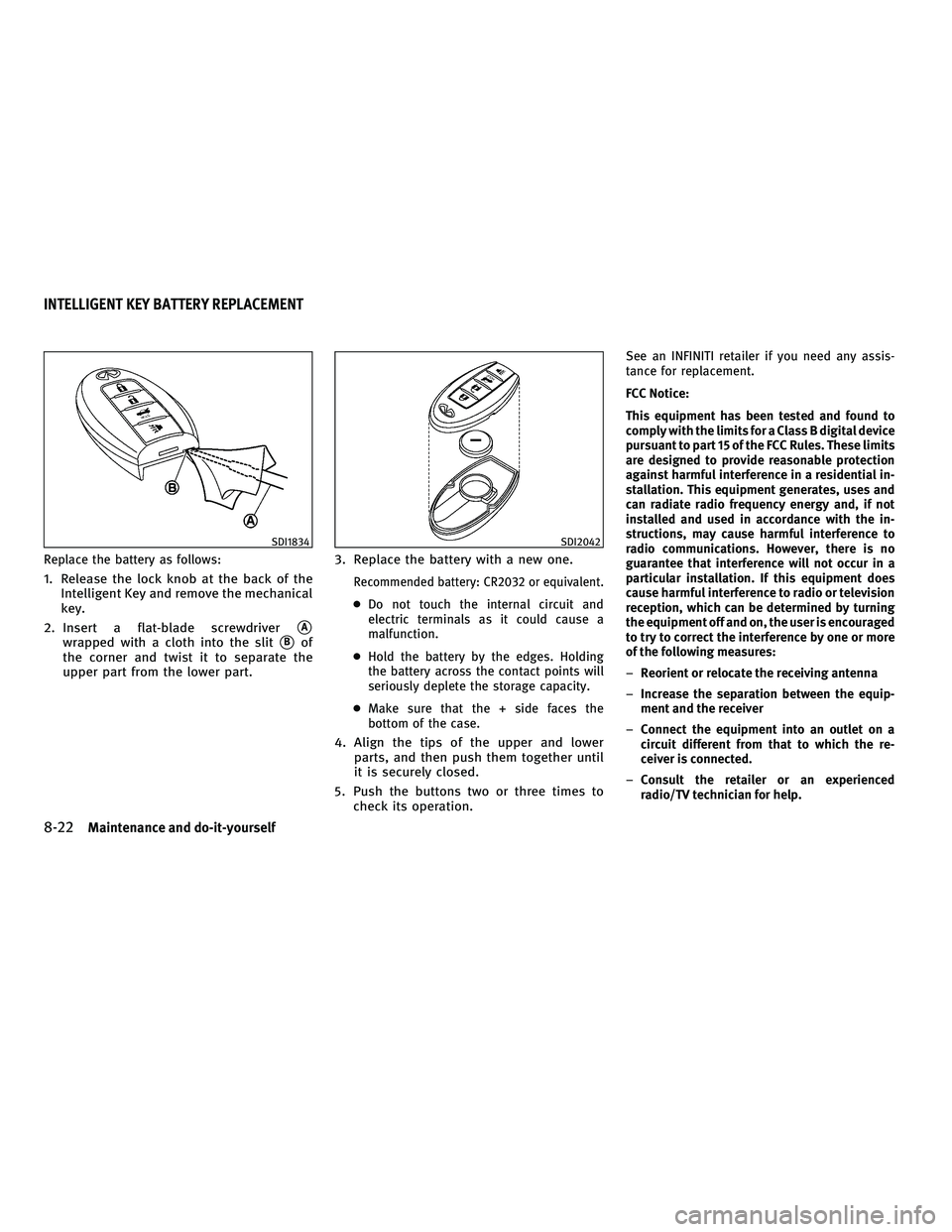 INFINITI G-COUPE 2010  Owners Manual Replace the battery as follows:
1. Release the lock knob at the back of theIntelligent Key and remove the mechanical
key.
2. Insert a flat-blade screwdriver
A
wrapped with a cloth into the slitBof
t