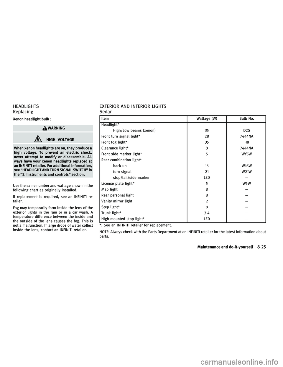 INFINITI G-COUPE 2010  Owners Manual HEADLIGHTS
Replacing
Xenon headlight bulb :
WARNING
HIGH VOLTAGE
When xenon headlights are on, they produce a
high voltage. To prevent an electric shock,
never attempt to modify or disassemble. Al-
wa
