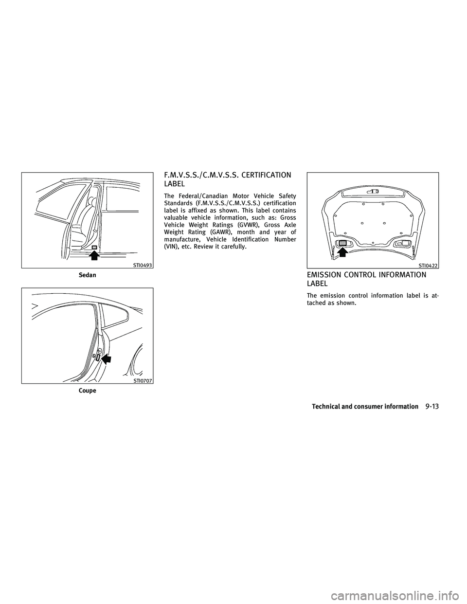 INFINITI G-COUPE 2010  Owners Manual F.M.V.S.S./C.M.V.S.S. CERTIFICATION
LABEL
The Federal/Canadian Motor Vehicle Safety
Standards (F.M.V.S.S./C.M.V.S.S.) certification
label is affixed as shown. This label contains
valuable vehicle info