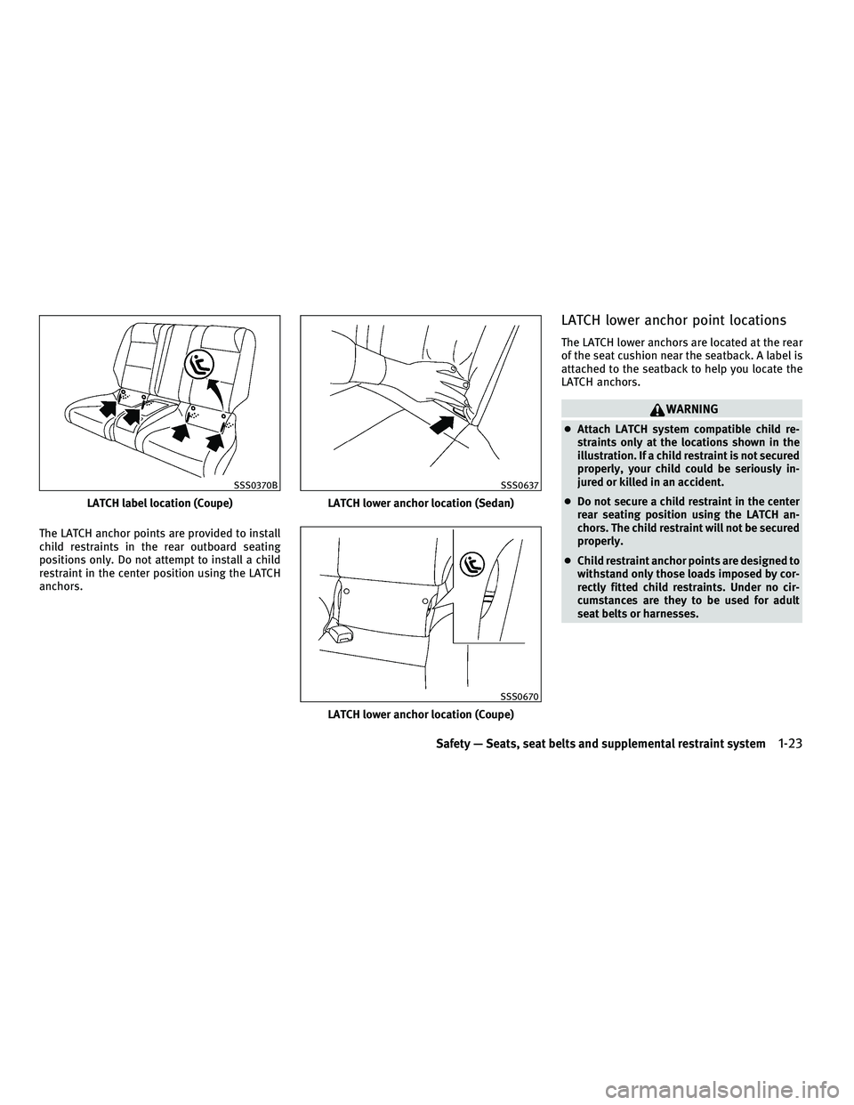 INFINITI G-COUPE 2010 Service Manual The LATCH anchor points are provided to install
child restraints in the rear outboard seating
positions only. Do not attempt to install a child
restraint in the center position using the LATCH
anchors INFINITI G-COUPE 2010 Service Manual The LATCH anchor points are provided to install
child restraints in the rear outboard seating
positions only. Do not attempt to install a child
restraint in the center position using the LATCH
anchors