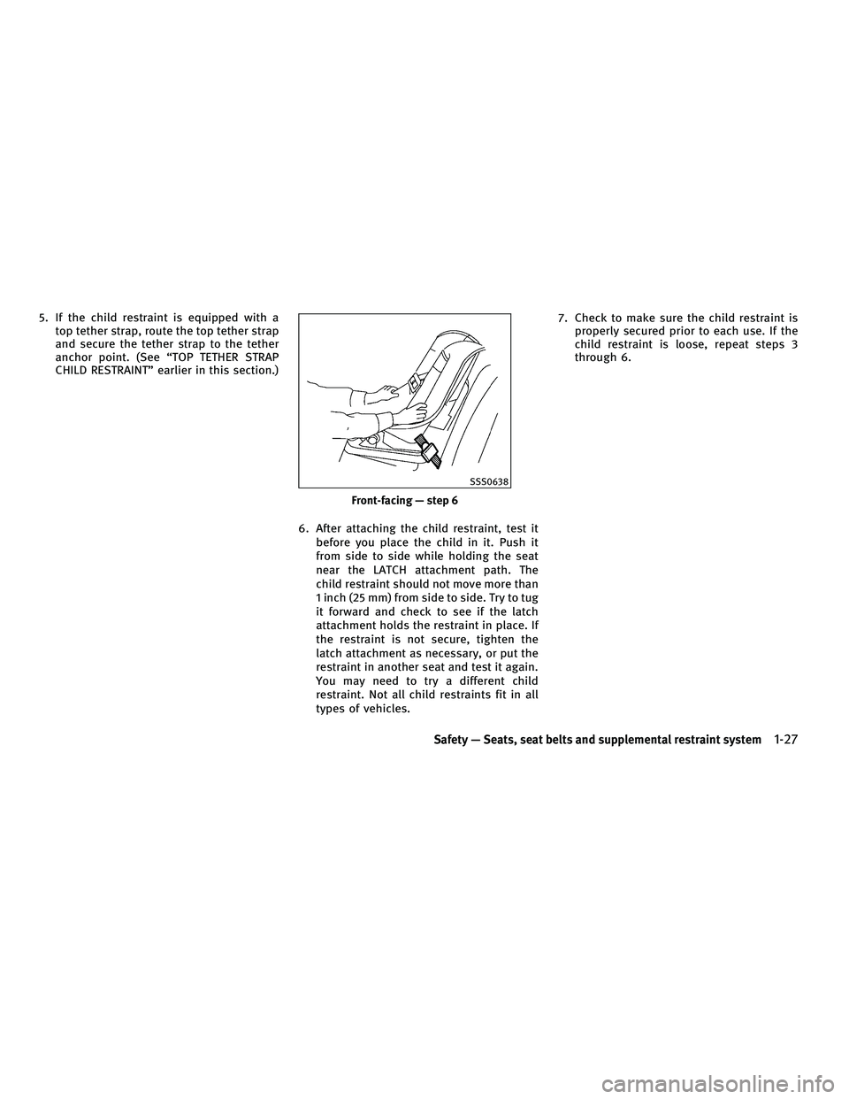 INFINITI G-COUPE 2010 Service Manual 5. If the child restraint is equipped with atop tether strap, route the top tether strap
and secure the tether strap to the tether
anchor point. (See “TOP TETHER STRAP
CHILD RESTRAINT” earlier in INFINITI G-COUPE 2010 Service Manual 5. If the child restraint is equipped with atop tether strap, route the top tether strap
and secure the tether strap to the tether
anchor point. (See “TOP TETHER STRAP
CHILD RESTRAINT” earlier in