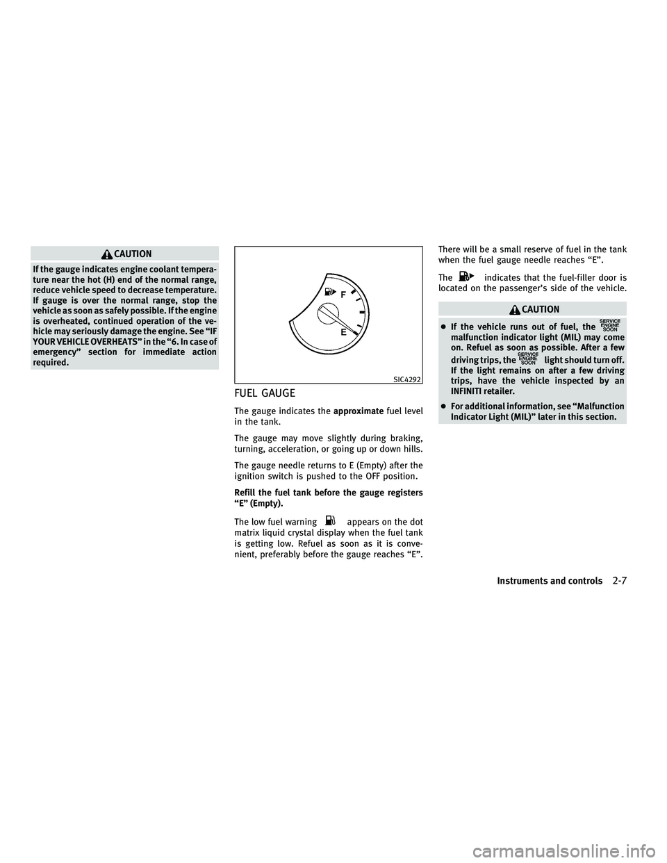 INFINITI G-COUPE 2010  Owners Manual CAUTION
If the gauge indicates engine coolant tempera-
ture near the hot (H) end of the normal range,
reduce vehicle speed to decrease temperature.
If gauge is over the normal range, stop the
vehicle 