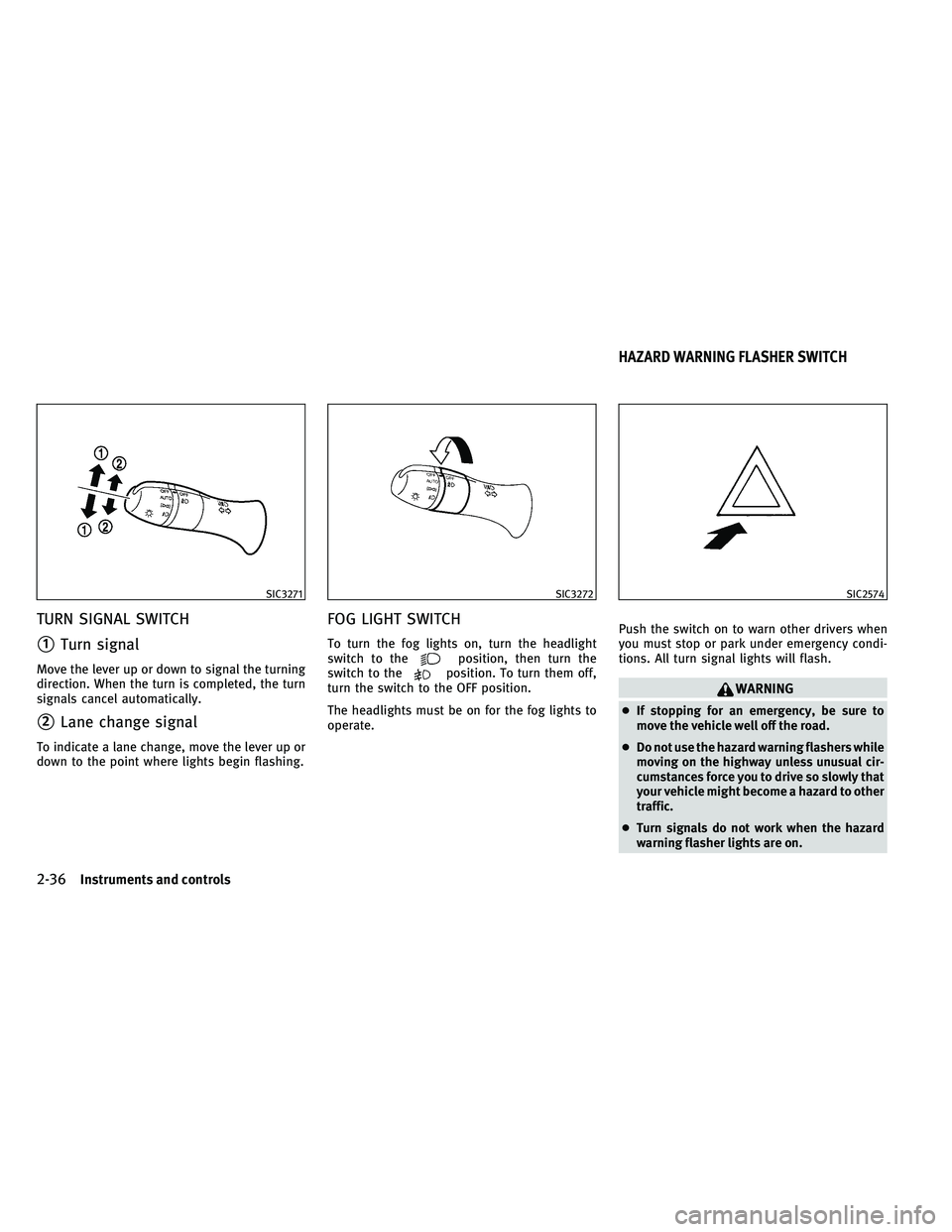 INFINITI G-COUPE 2011  Owners Manual TURN SIGNAL SWITCH
1Turn signal
Move the lever up or down to signal the turning
direction. When the turn is completed, the turn
signals cancel automatically.
2Lane change signal
To indicate a lane c
