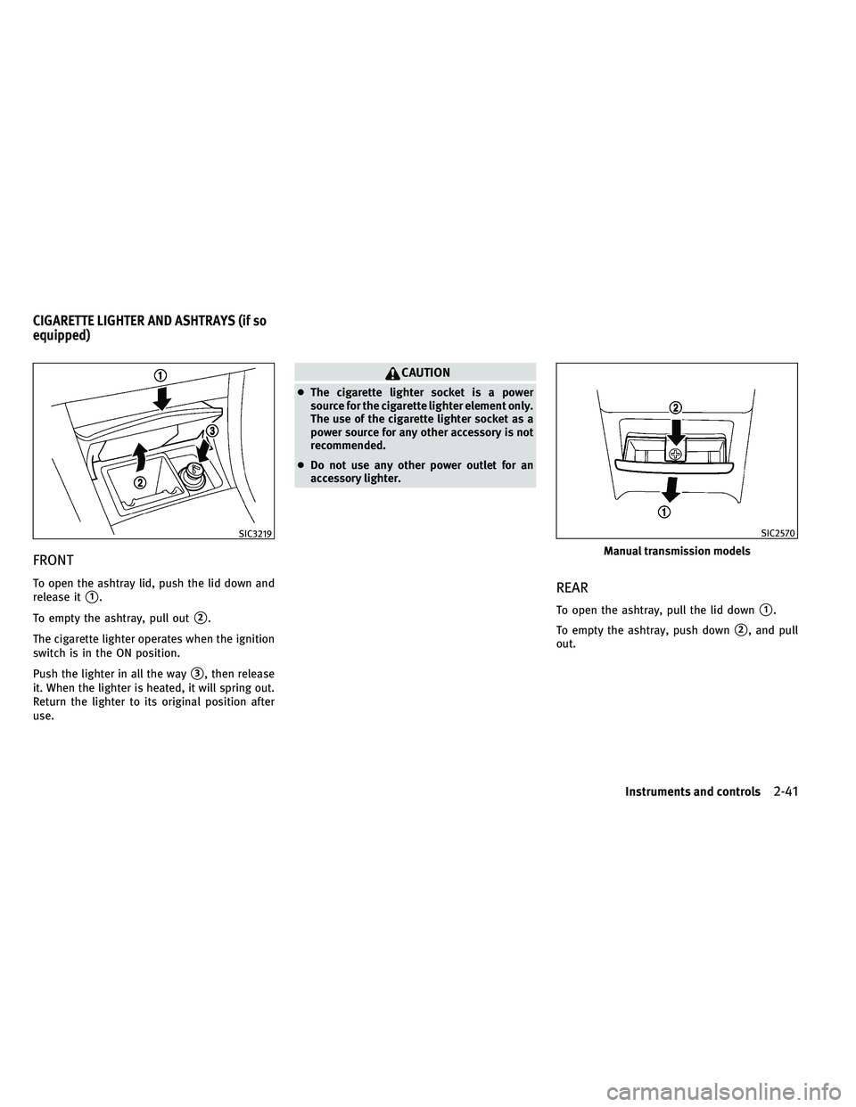 INFINITI G-COUPE 2011  Owners Manual FRONT
To open the ashtray lid, push the lid down and
release it
1.
To empty the ashtray, pull out
2.
The cigarette lighter operates when the ignition
switch is in the ON position.
Push the lighter i