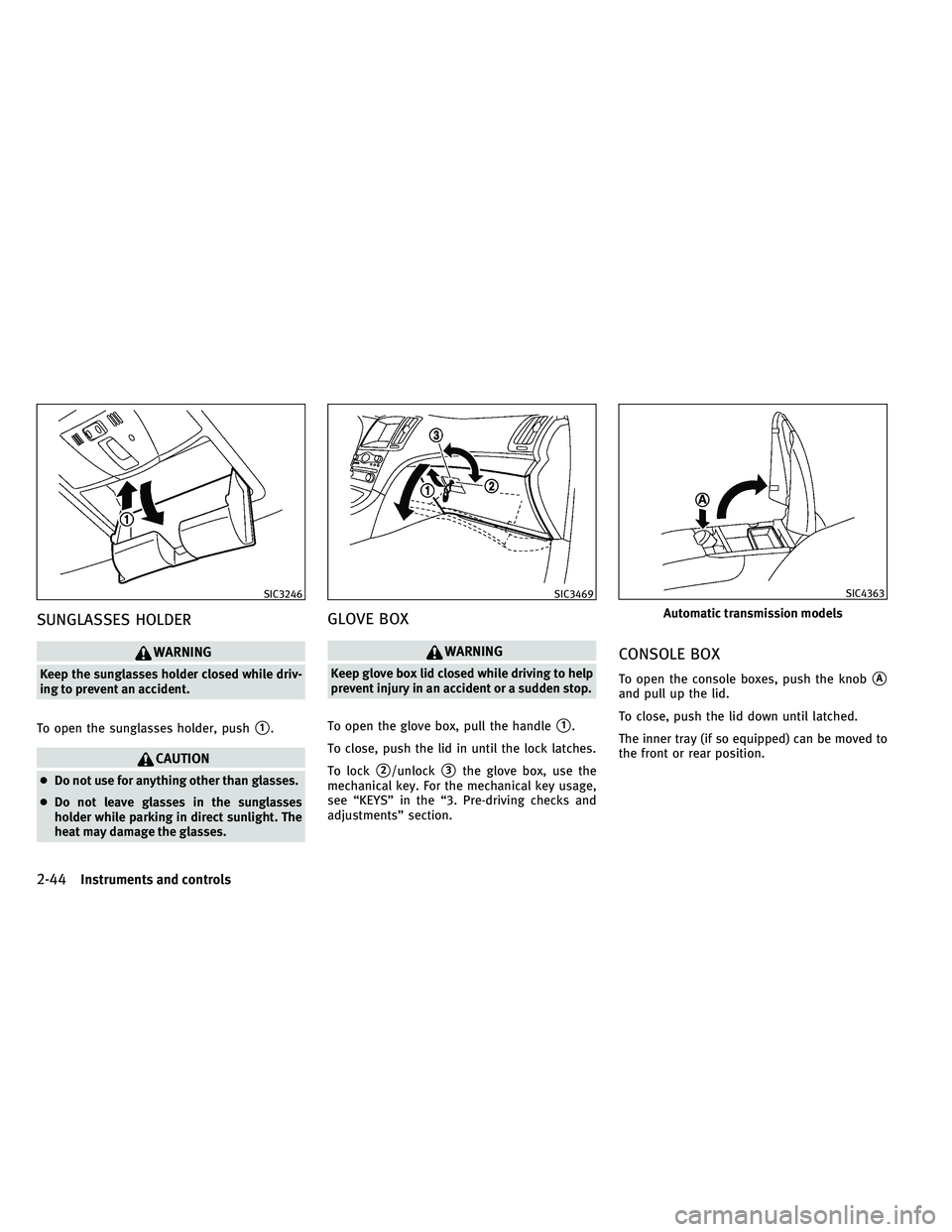 INFINITI G-COUPE 2011  Owners Manual SUNGLASSES HOLDER
WARNING
Keep the sunglasses holder closed while driv-
ing to prevent an accident.
To open the sunglasses holder, push
1.
CAUTION
● Do not use for anything other than glasses.
● 