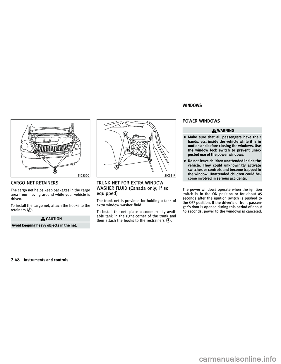INFINITI G-COUPE 2011  Owners Manual CARGO NET RETAINERS
The cargo net helps keep packages in the cargo
area from moving around while your vehicle is
driven.
To install the cargo net, attach the hooks to the
retainers
A.
CAUTION
Avoid k