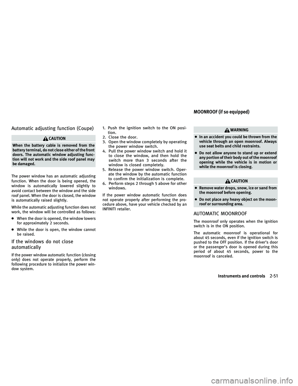 INFINITI G-COUPE 2011  Owners Manual Automatic adjusting function (Coupe)
CAUTION
When the battery cable is removed from the
battery terminal, do not close either of the front
doors. The automatic window adjusting func-
tion will not wor