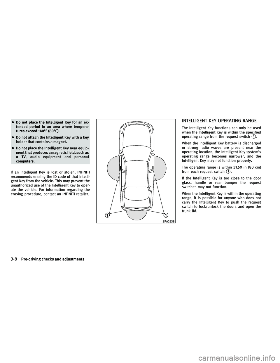 INFINITI G-COUPE 2011  Owners Manual ●Do not place the Intelligent Key for an ex-
tended period in an area where tempera-
tures exceed 140°F (60°C).
● Do not attach the Intelligent Key with a key
holder that contains a magnet.
● 