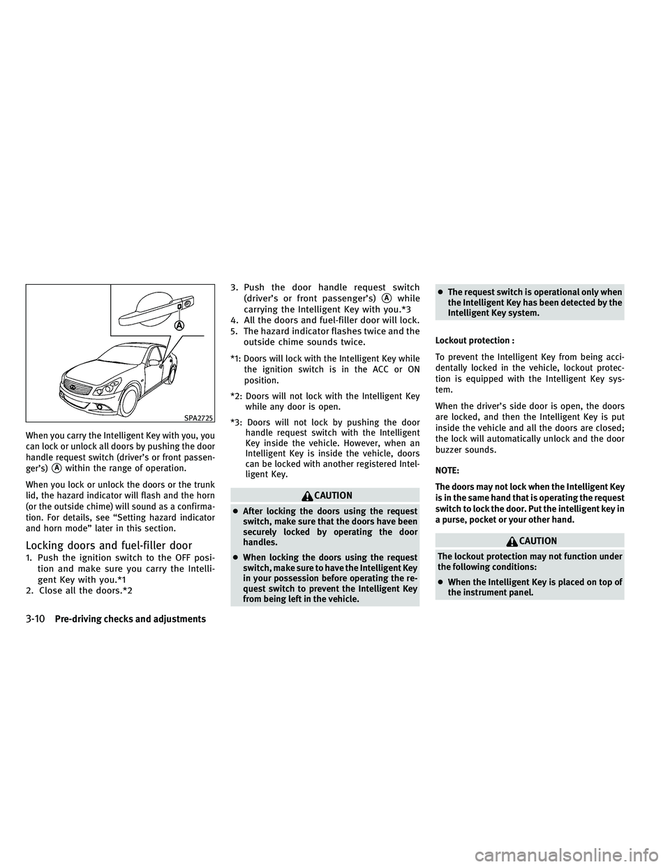 INFINITI G-COUPE 2011  Owners Manual When you carry the Intelligent Key with you, you
can lock or unlock all doors by pushing the door
handle request switch (driver’s or front passen-
ger’s)
Awithin the range of operation.
When you 