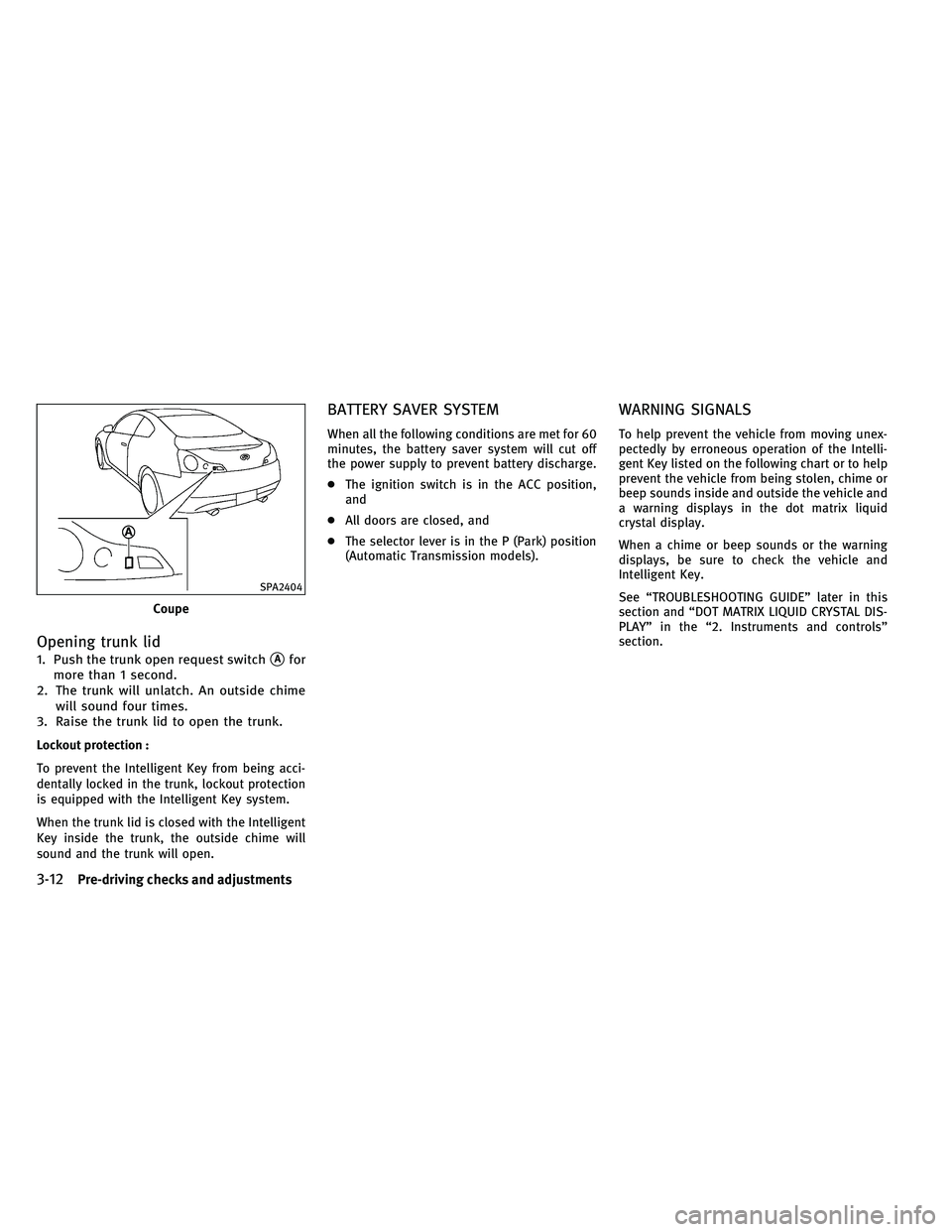 INFINITI G-COUPE 2011  Owners Manual Opening trunk lid
1. Push the trunk open request switchAfor
more than 1 second.
2. The trunk will unlatch. An outside chime will sound four times.
3. Raise the trunk lid to open the trunk.
Lockout pr