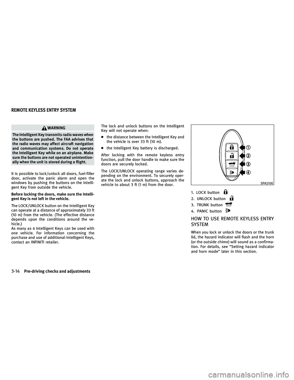 INFINITI G-COUPE 2011  Owners Manual WARNING
The Intelligent Key transmits radio waves when
the buttons are pushed. The FAA advises that
the radio waves may affect aircraft navigation
and communication systems. Do not operate
the Intelli