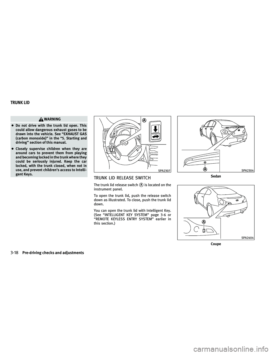 INFINITI G-COUPE 2011  Owners Manual WARNING
●Do not drive with the trunk lid open. This
could allow dangerous exhaust gases to be
drawn into the vehicle. See “EXHAUST GAS
(carbon monoxide)” in the “5. Starting and
driving” sec