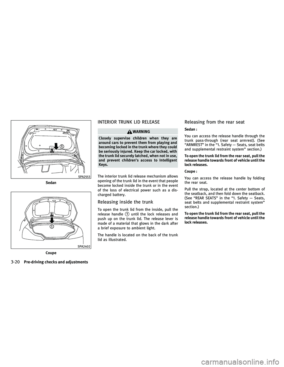 INFINITI G-COUPE 2011  Owners Manual INTERIOR TRUNK LID RELEASE
WARNING
Closely supervise children when they are
around cars to prevent them from playing and
becoming locked in the trunk where they could
be seriously injured. Keep the ca
