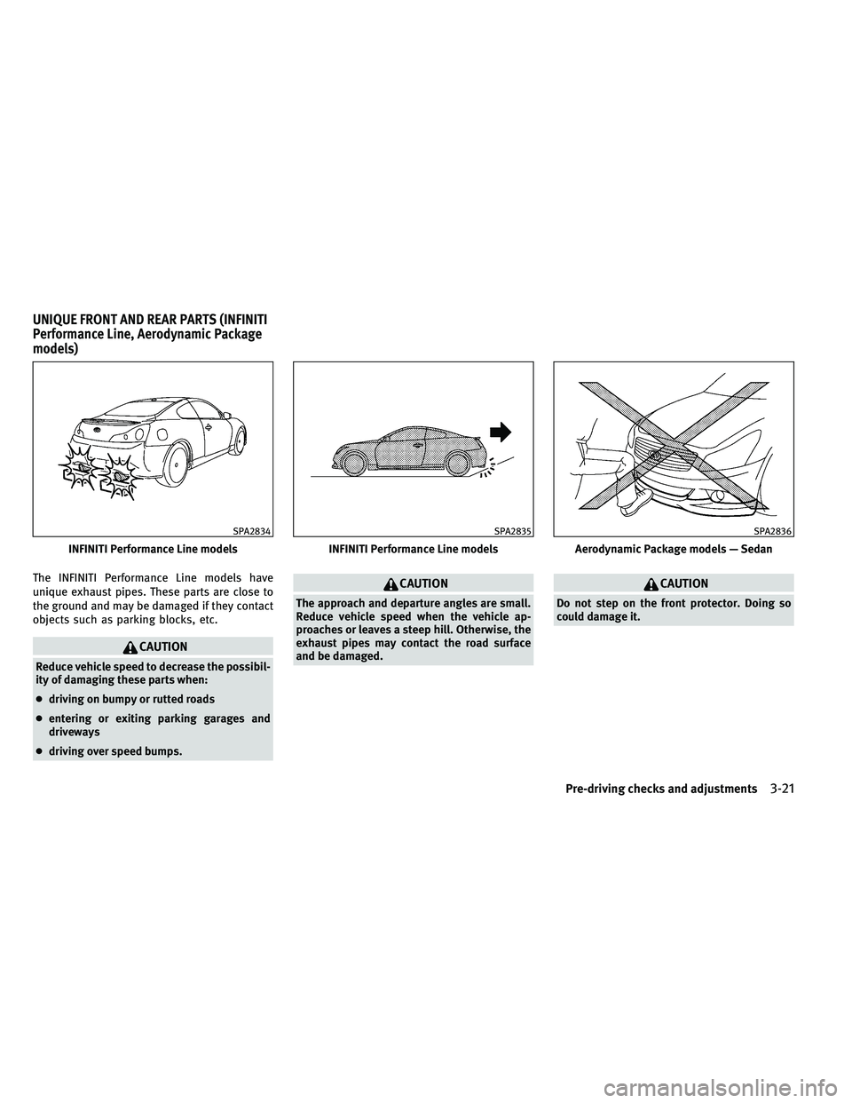 INFINITI G-COUPE 2011  Owners Manual The INFINITI Performance Line models have
unique exhaust pipes. These parts are close to
the ground and may be damaged if they contact
objects such as parking blocks, etc.
CAUTION
Reduce vehicle speed