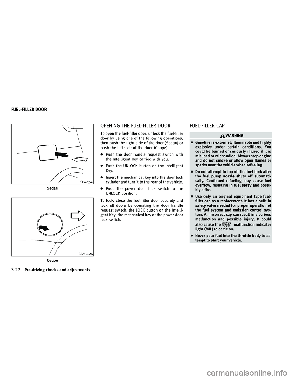 INFINITI G-COUPE 2011  Owners Manual OPENING THE FUEL-FILLER DOOR
To open the fuel-filler door, unlock the fuel-filler
door by using one of the following operations,
then push the right side of the door (Sedan) or
push the left side of t