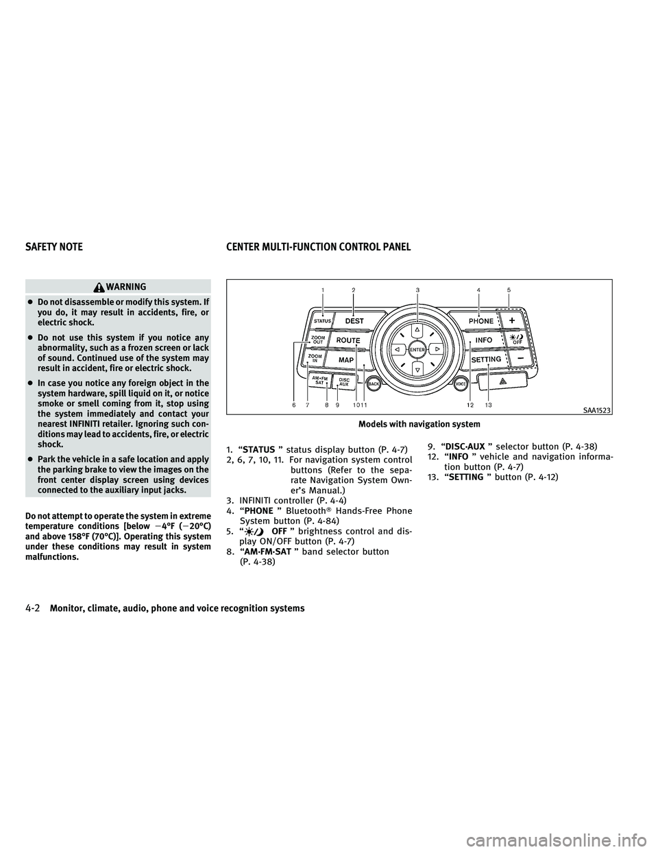 INFINITI G-COUPE 2011  Owners Manual WARNING
●Do not disassemble or modify this system. If
you do, it may result in accidents, fire, or
electric shock.
● Do not use this system if you notice any
abnormality, such as a frozen screen o