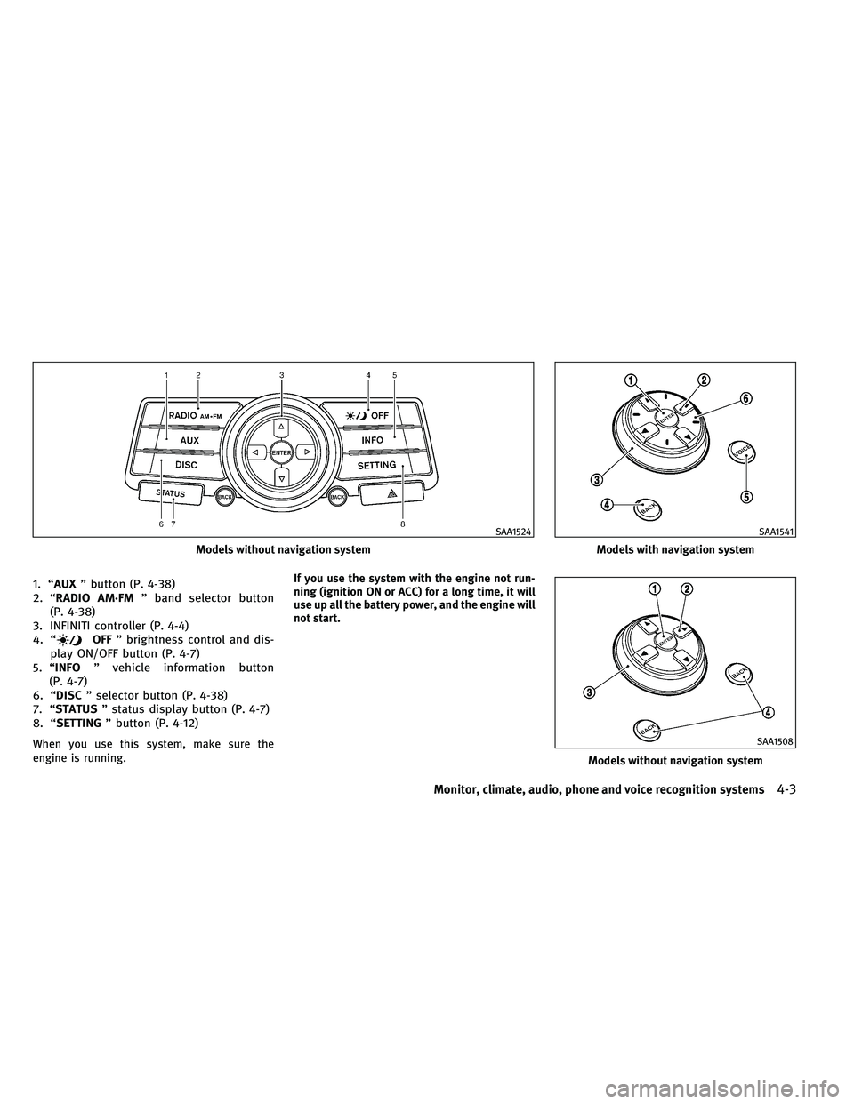 INFINITI G-COUPE 2011  Owners Manual 1. “AUX” button (P. 4-38)
2. “RADIO AM·FM ” band selector button
(P. 4-38)
3. INFINITI controller (P. 4-4)
4. “
OFF ” brightness control and dis-
play ON/OFF button (P. 4-7)
5. “INFO 